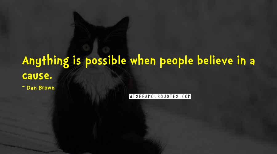 Dan Brown Quotes: Anything is possible when people believe in a cause.