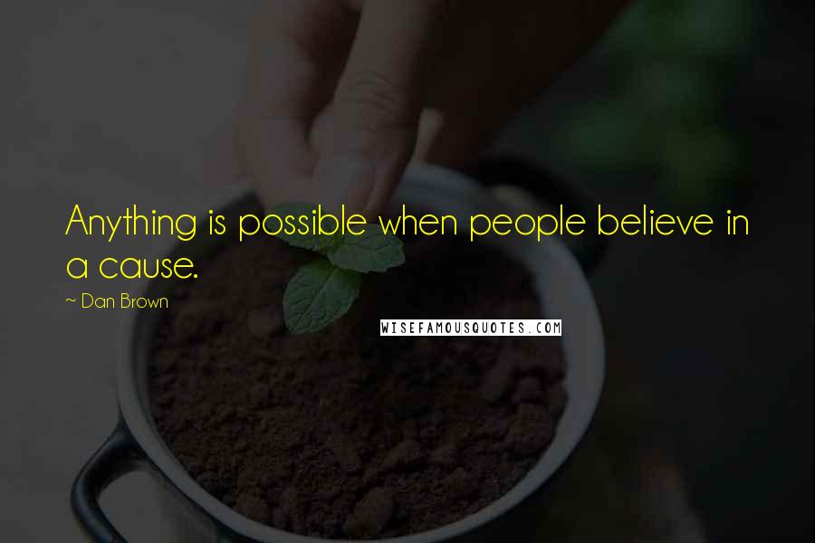 Dan Brown Quotes: Anything is possible when people believe in a cause.