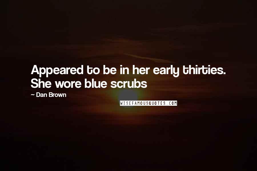 Dan Brown Quotes: Appeared to be in her early thirties. She wore blue scrubs