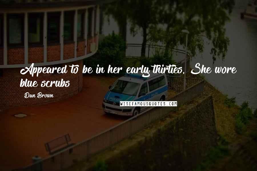 Dan Brown Quotes: Appeared to be in her early thirties. She wore blue scrubs