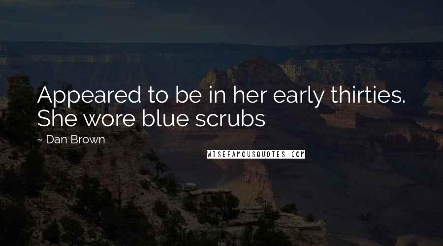 Dan Brown Quotes: Appeared to be in her early thirties. She wore blue scrubs