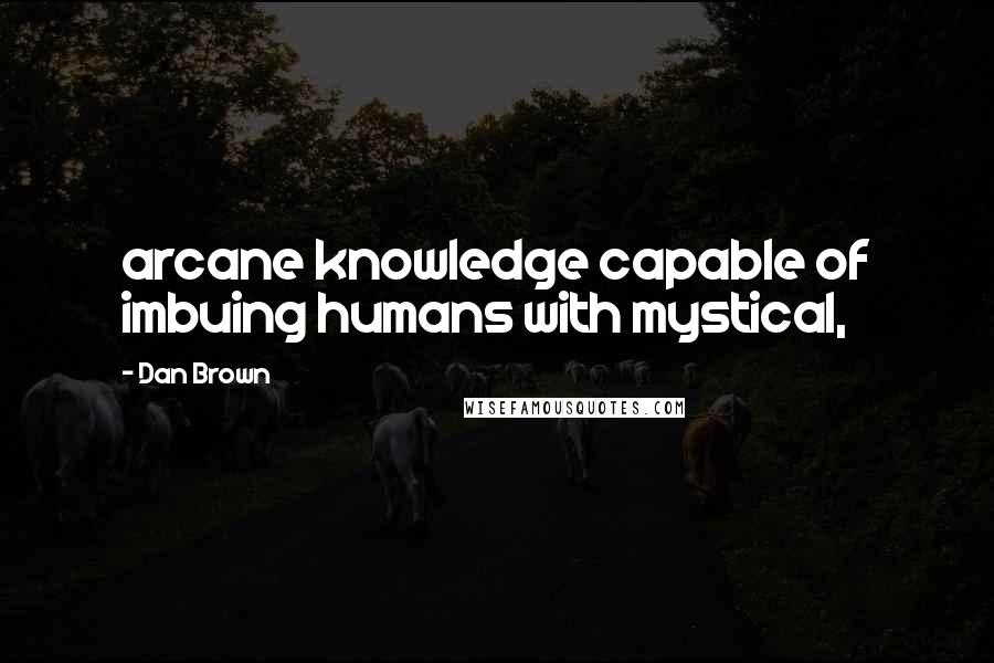 Dan Brown Quotes: arcane knowledge capable of imbuing humans with mystical,