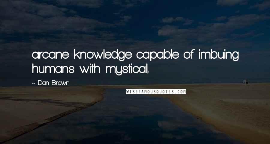 Dan Brown Quotes: arcane knowledge capable of imbuing humans with mystical,