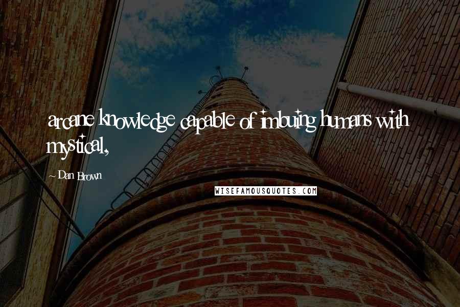 Dan Brown Quotes: arcane knowledge capable of imbuing humans with mystical,