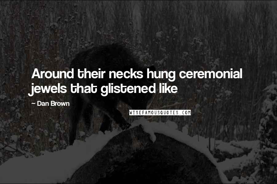 Dan Brown Quotes: Around their necks hung ceremonial jewels that glistened like