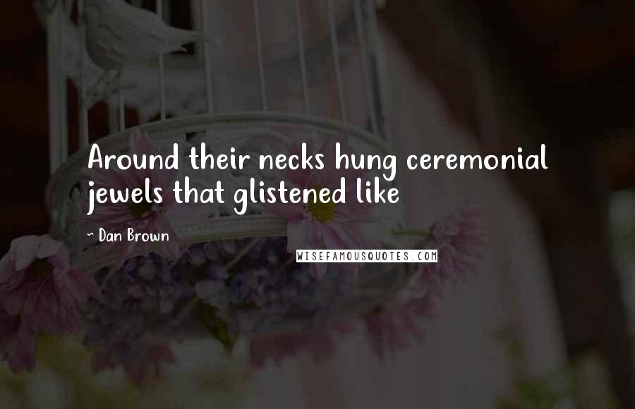 Dan Brown Quotes: Around their necks hung ceremonial jewels that glistened like