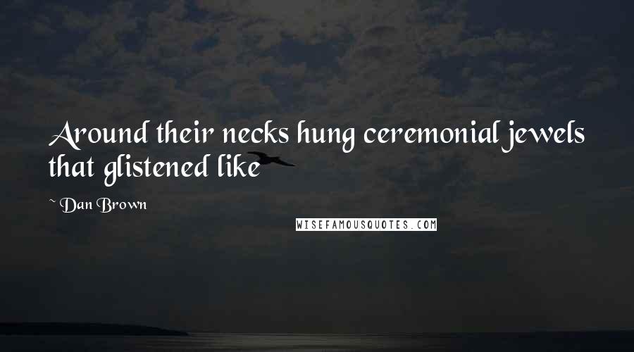 Dan Brown Quotes: Around their necks hung ceremonial jewels that glistened like