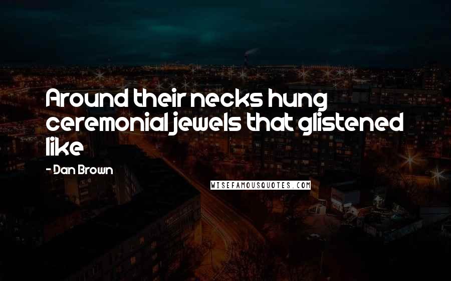 Dan Brown Quotes: Around their necks hung ceremonial jewels that glistened like