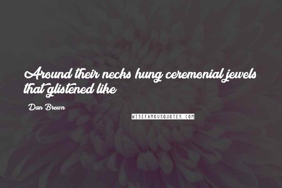 Dan Brown Quotes: Around their necks hung ceremonial jewels that glistened like