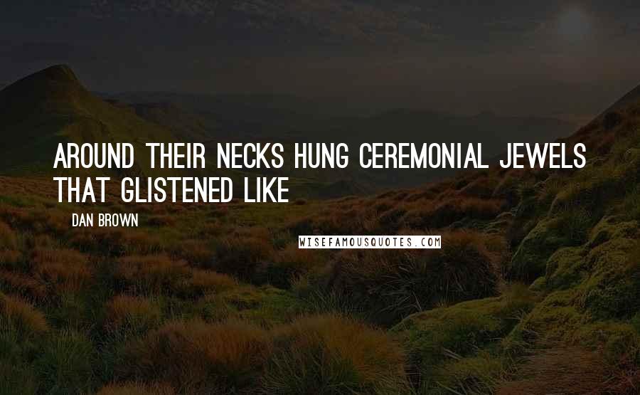 Dan Brown Quotes: Around their necks hung ceremonial jewels that glistened like