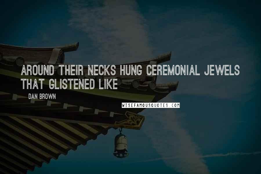 Dan Brown Quotes: Around their necks hung ceremonial jewels that glistened like