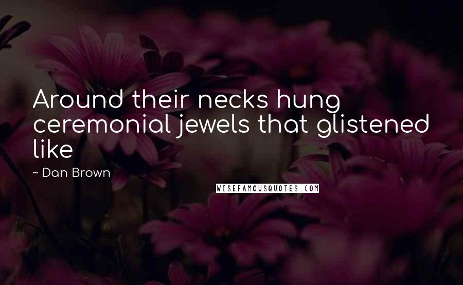 Dan Brown Quotes: Around their necks hung ceremonial jewels that glistened like