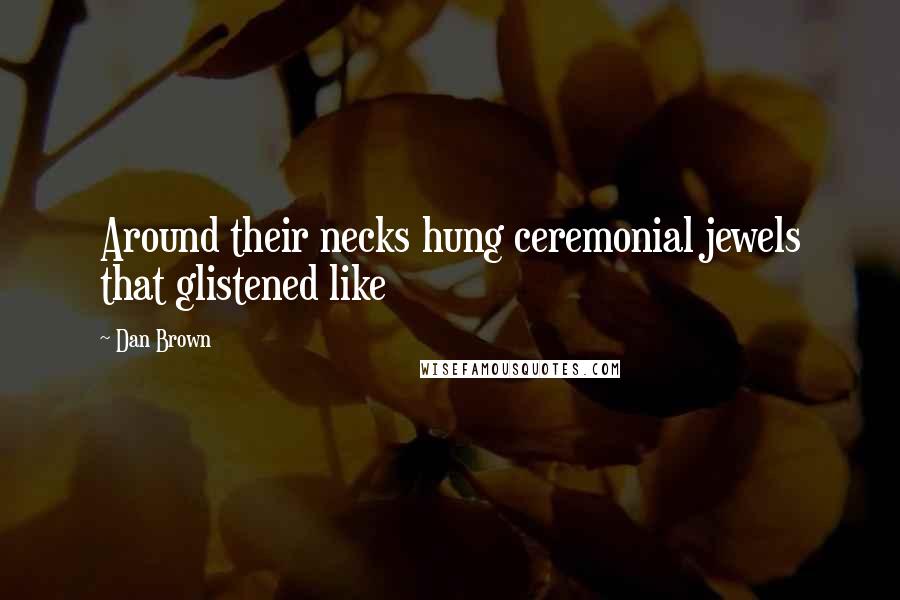 Dan Brown Quotes: Around their necks hung ceremonial jewels that glistened like