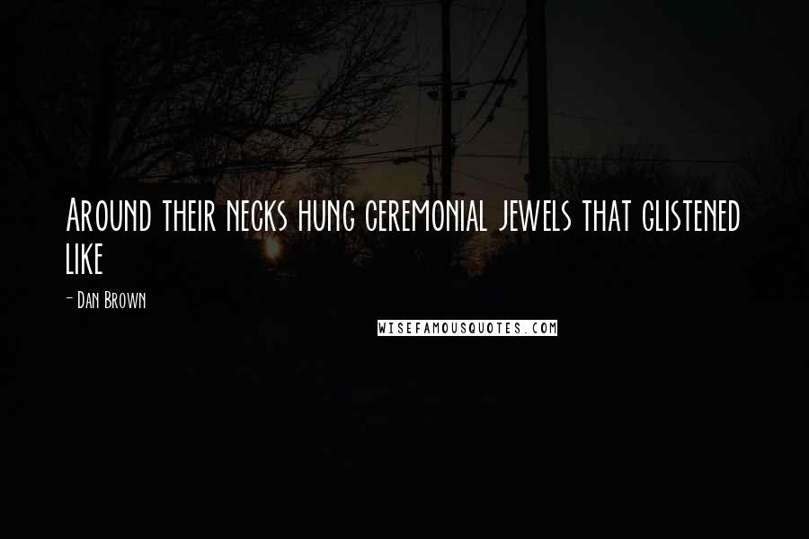 Dan Brown Quotes: Around their necks hung ceremonial jewels that glistened like