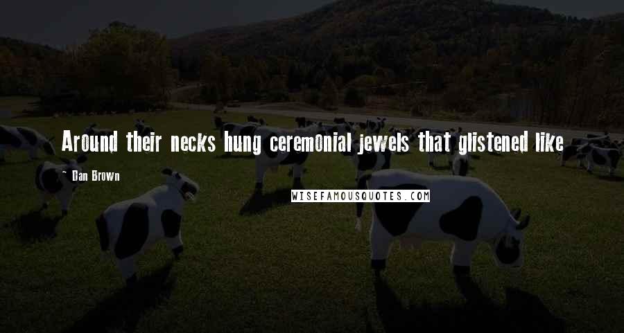 Dan Brown Quotes: Around their necks hung ceremonial jewels that glistened like