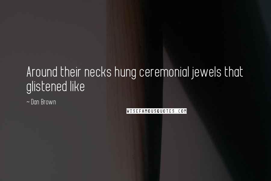 Dan Brown Quotes: Around their necks hung ceremonial jewels that glistened like