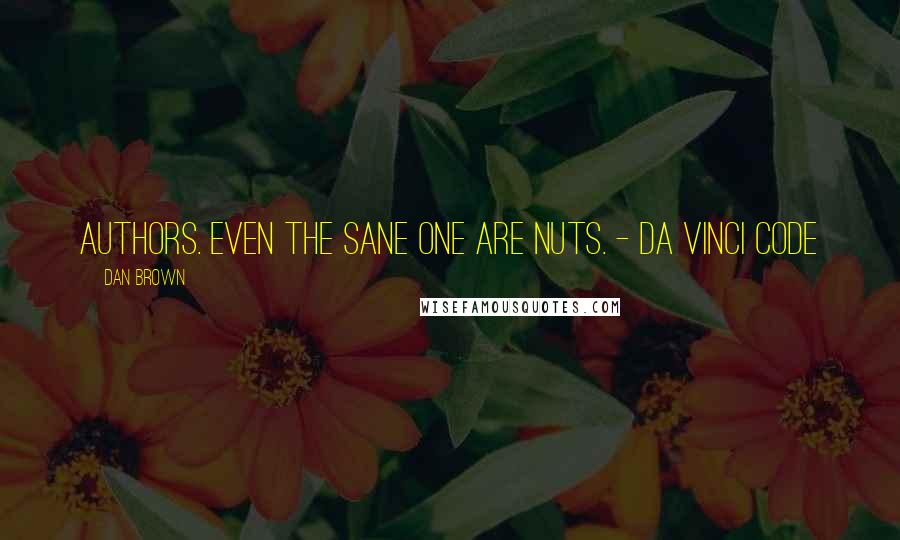 Dan Brown Quotes: Authors. Even the sane one are nuts. - Da Vinci Code