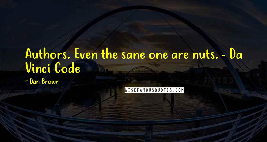 Dan Brown Quotes: Authors. Even the sane one are nuts. - Da Vinci Code