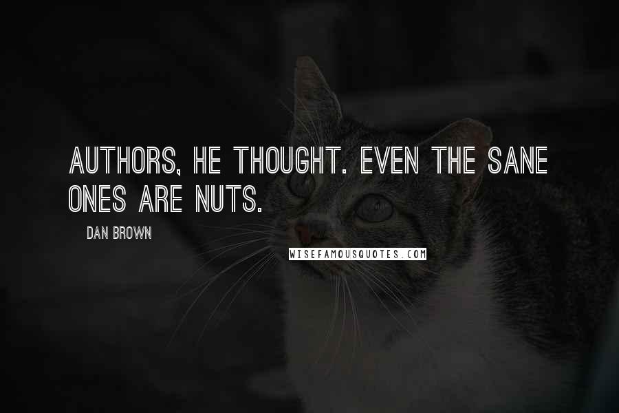 Dan Brown Quotes: Authors, he thought. Even the sane ones are nuts.