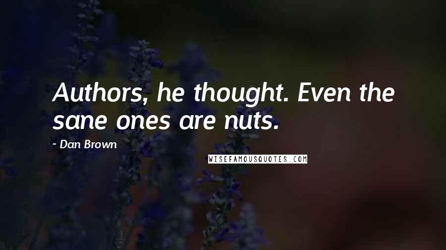 Dan Brown Quotes: Authors, he thought. Even the sane ones are nuts.