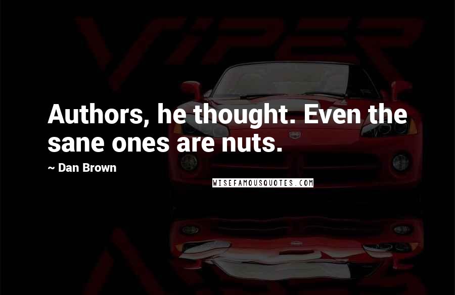 Dan Brown Quotes: Authors, he thought. Even the sane ones are nuts.