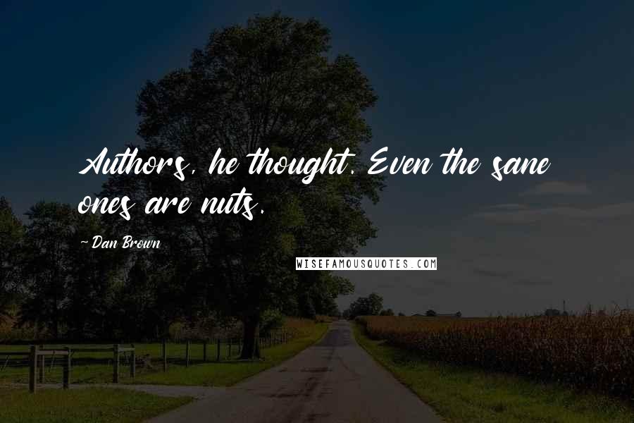 Dan Brown Quotes: Authors, he thought. Even the sane ones are nuts.