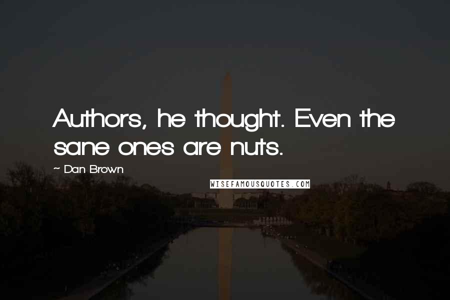 Dan Brown Quotes: Authors, he thought. Even the sane ones are nuts.