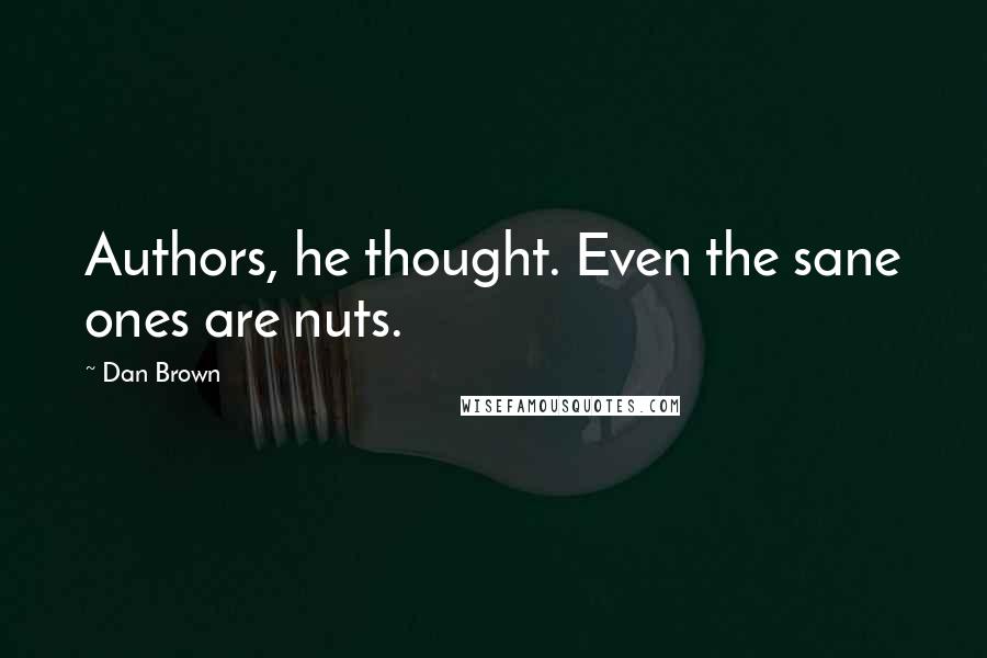 Dan Brown Quotes: Authors, he thought. Even the sane ones are nuts.