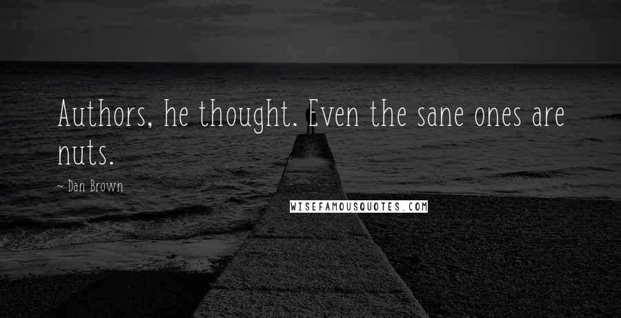 Dan Brown Quotes: Authors, he thought. Even the sane ones are nuts.