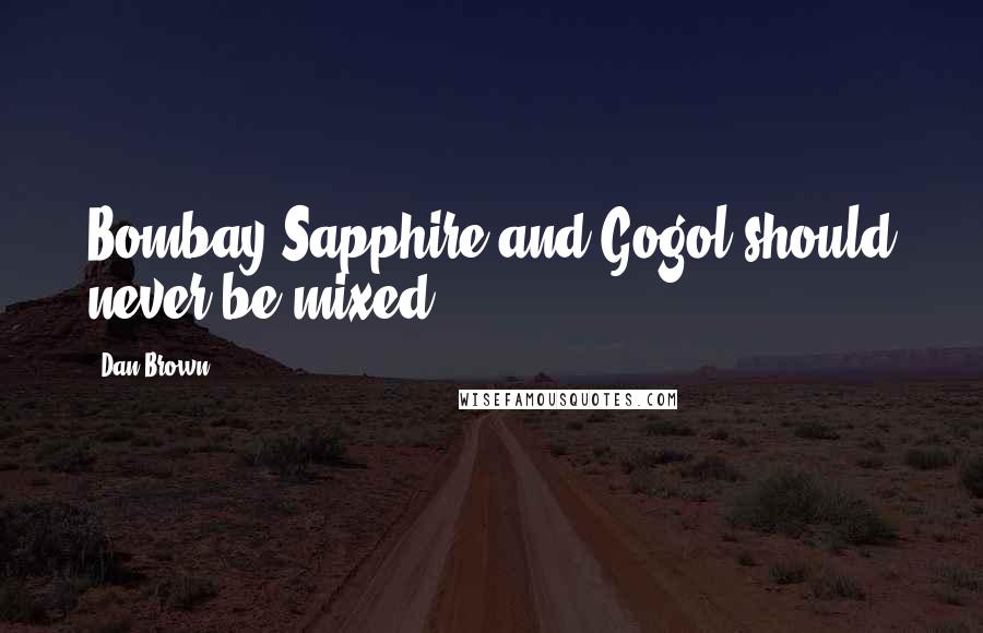 Dan Brown Quotes: Bombay Sapphire and Gogol should never be mixed.