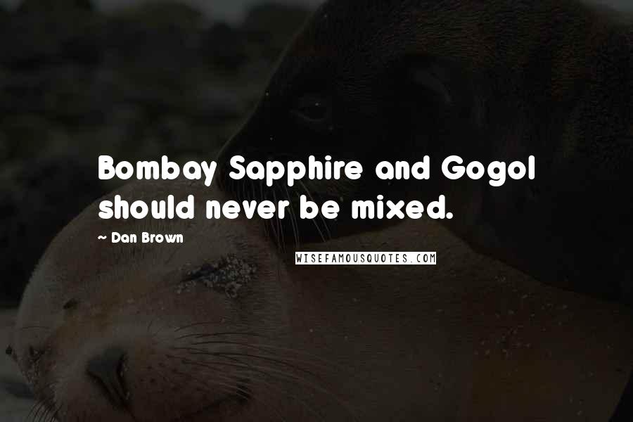 Dan Brown Quotes: Bombay Sapphire and Gogol should never be mixed.