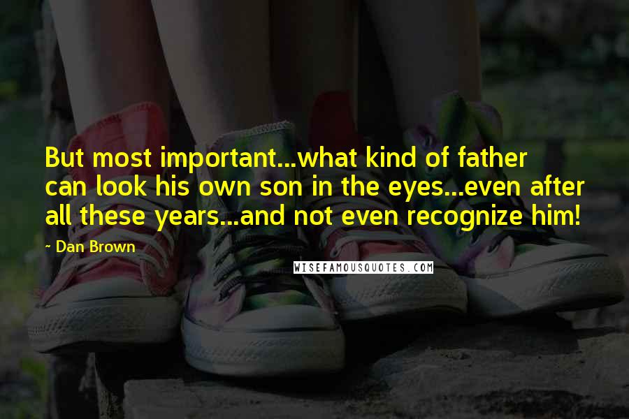 Dan Brown Quotes: But most important...what kind of father can look his own son in the eyes...even after all these years...and not even recognize him!