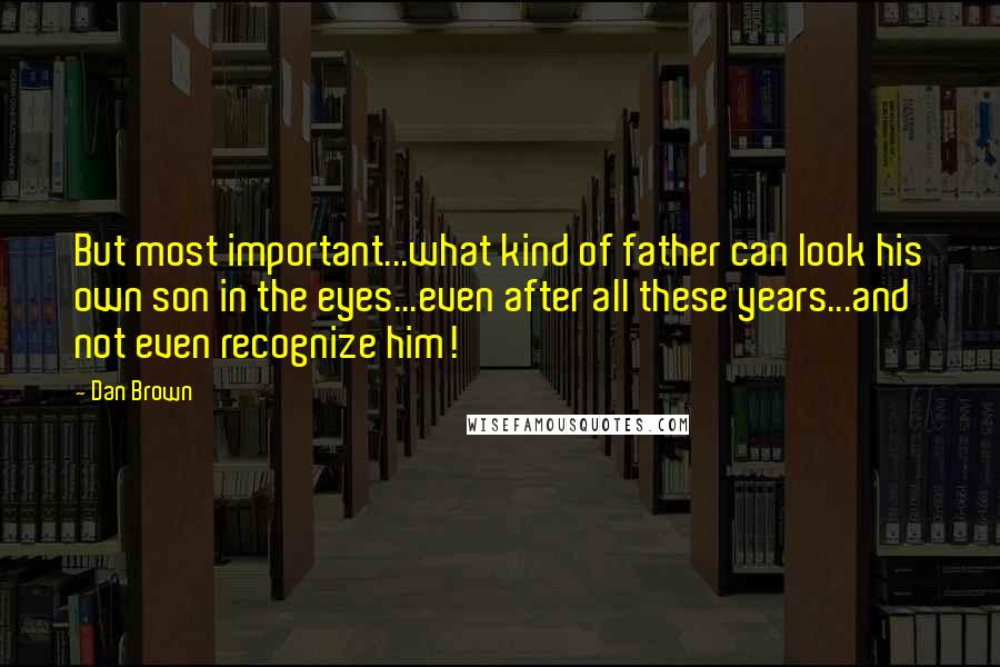 Dan Brown Quotes: But most important...what kind of father can look his own son in the eyes...even after all these years...and not even recognize him!