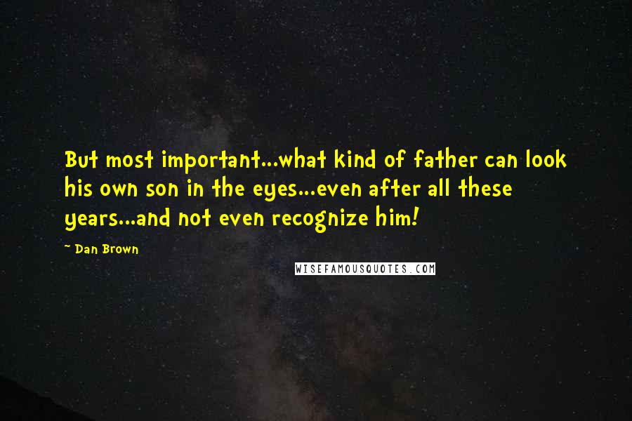 Dan Brown Quotes: But most important...what kind of father can look his own son in the eyes...even after all these years...and not even recognize him!