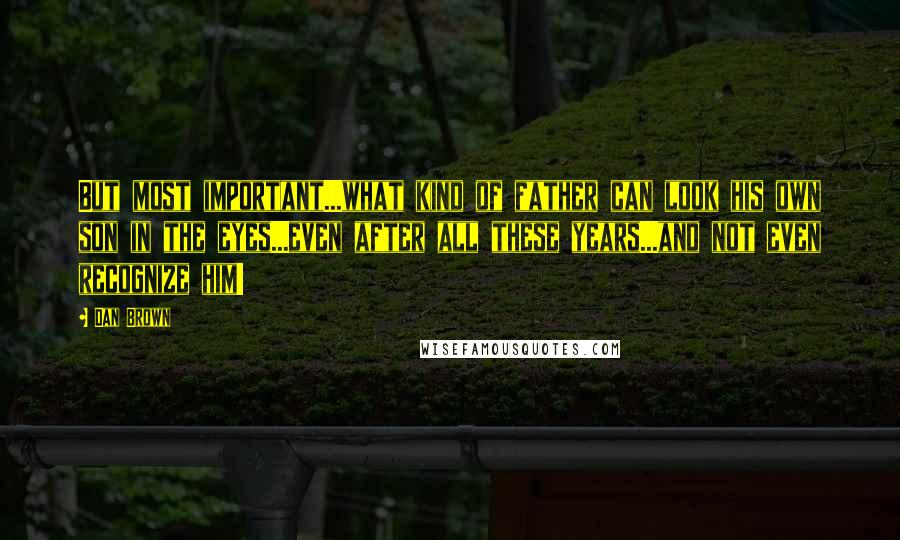 Dan Brown Quotes: But most important...what kind of father can look his own son in the eyes...even after all these years...and not even recognize him!