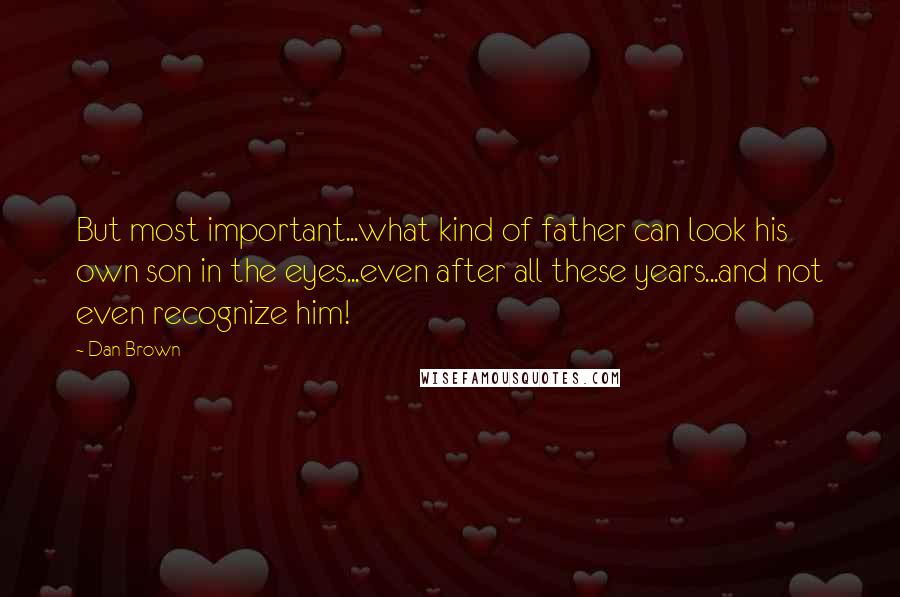 Dan Brown Quotes: But most important...what kind of father can look his own son in the eyes...even after all these years...and not even recognize him!