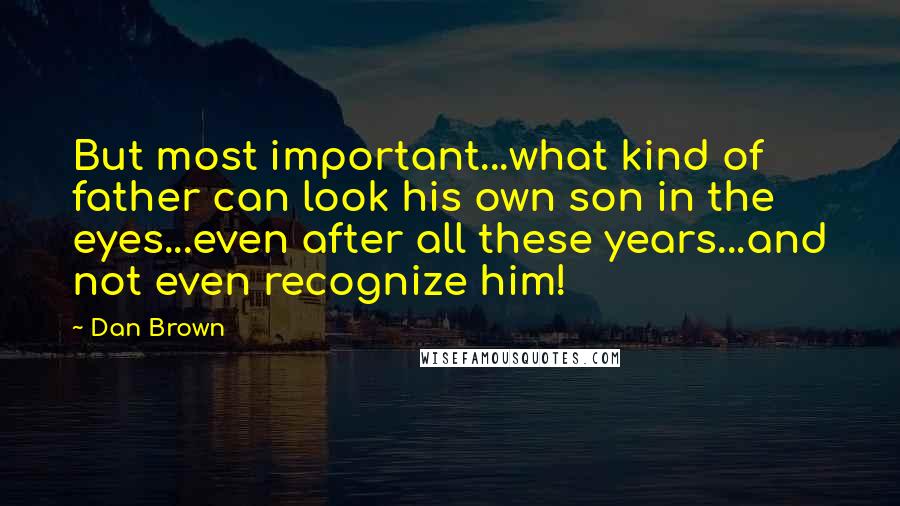 Dan Brown Quotes: But most important...what kind of father can look his own son in the eyes...even after all these years...and not even recognize him!