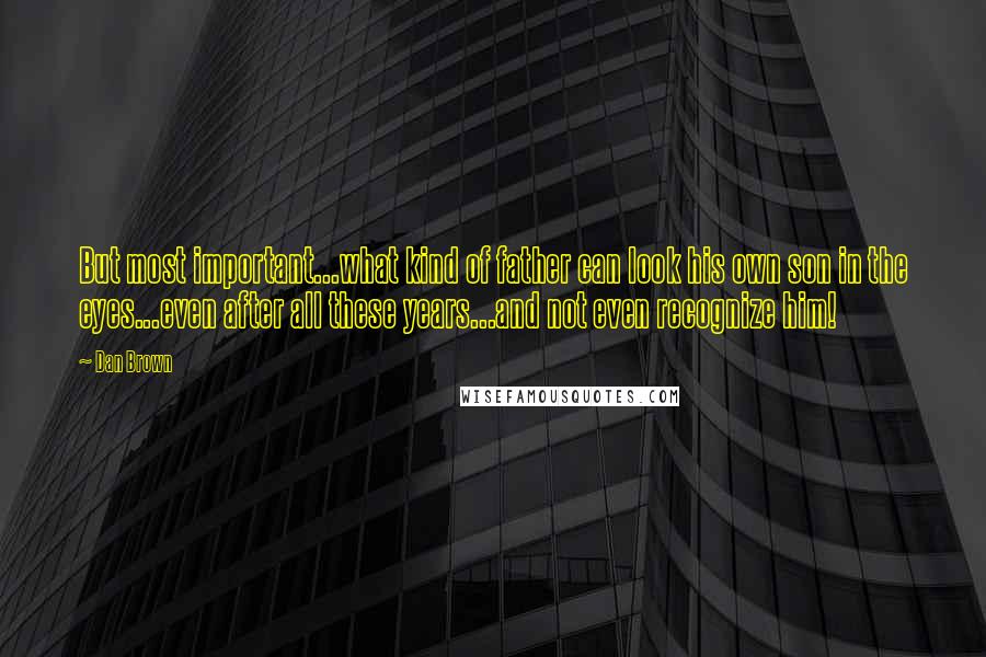 Dan Brown Quotes: But most important...what kind of father can look his own son in the eyes...even after all these years...and not even recognize him!