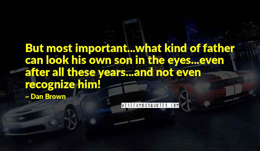 Dan Brown Quotes: But most important...what kind of father can look his own son in the eyes...even after all these years...and not even recognize him!