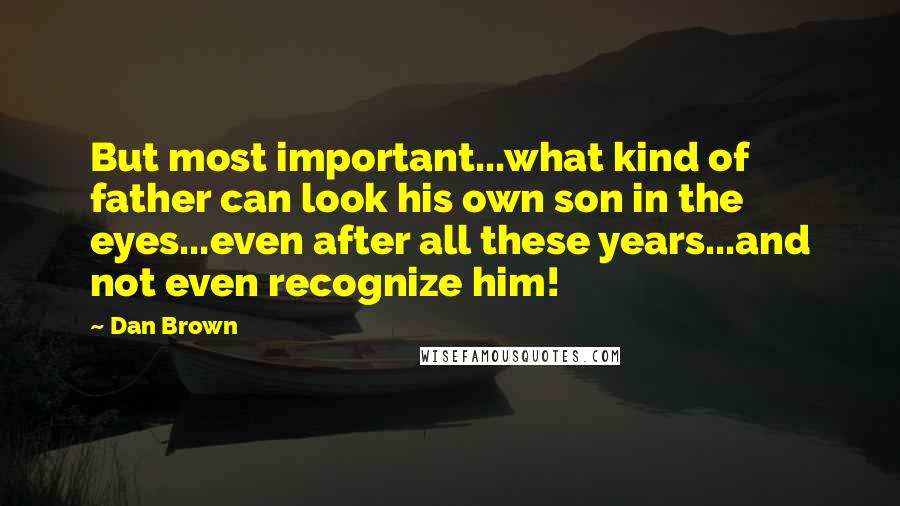 Dan Brown Quotes: But most important...what kind of father can look his own son in the eyes...even after all these years...and not even recognize him!