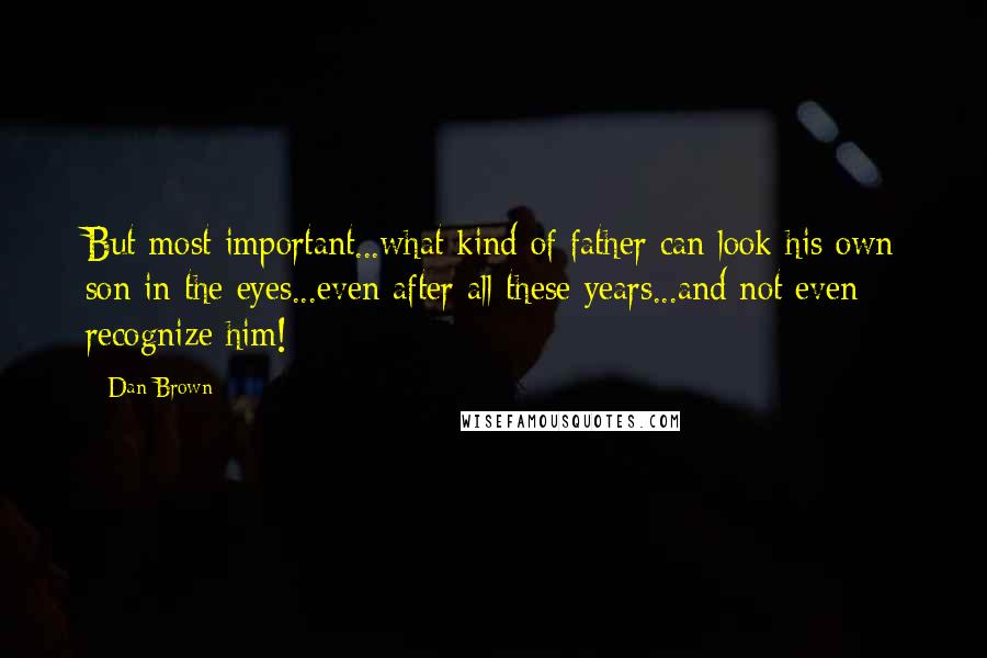 Dan Brown Quotes: But most important...what kind of father can look his own son in the eyes...even after all these years...and not even recognize him!