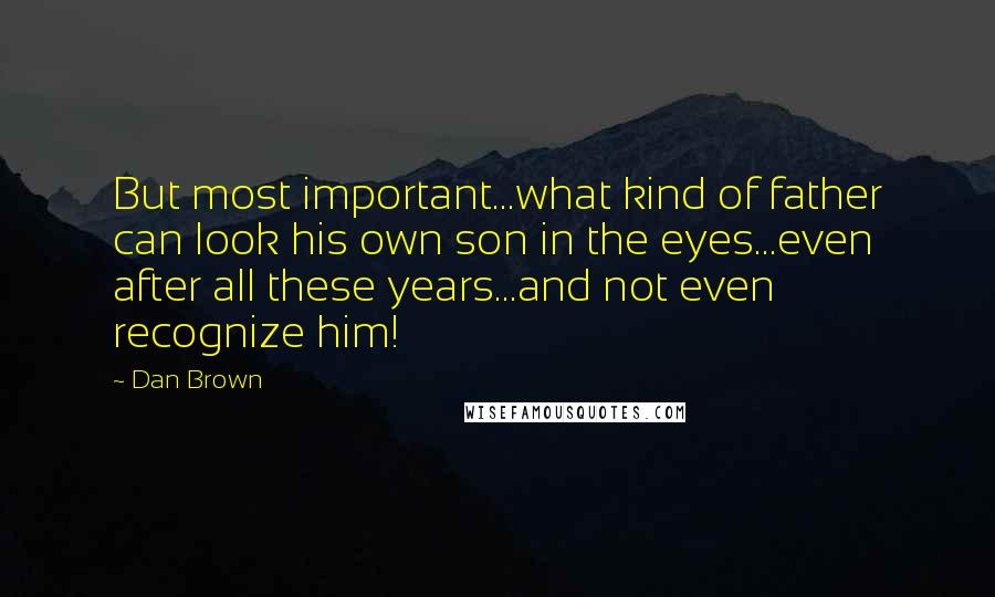 Dan Brown Quotes: But most important...what kind of father can look his own son in the eyes...even after all these years...and not even recognize him!