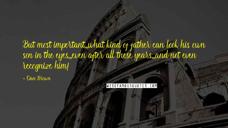 Dan Brown Quotes: But most important...what kind of father can look his own son in the eyes...even after all these years...and not even recognize him!