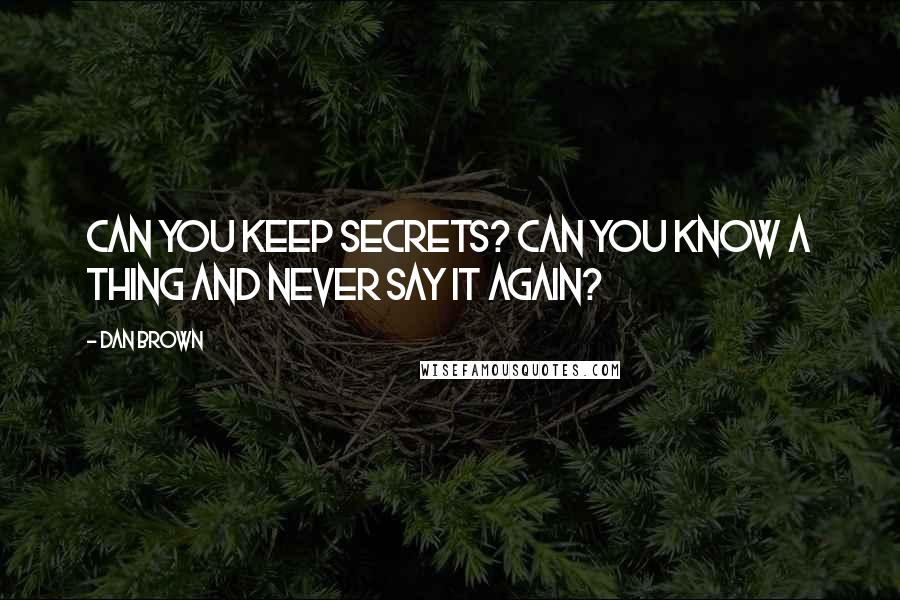 Dan Brown Quotes: Can you keep secrets? Can you know a thing and never say it again?