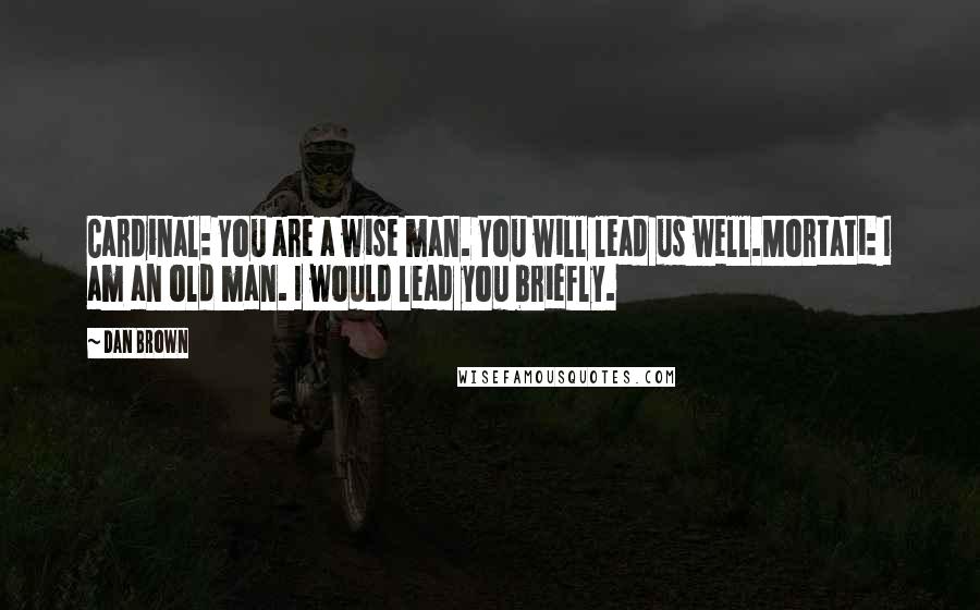 Dan Brown Quotes: Cardinal: You are a wise man. You will lead us well.Mortati: I am an old man. I would lead you briefly.