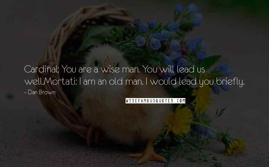 Dan Brown Quotes: Cardinal: You are a wise man. You will lead us well.Mortati: I am an old man. I would lead you briefly.