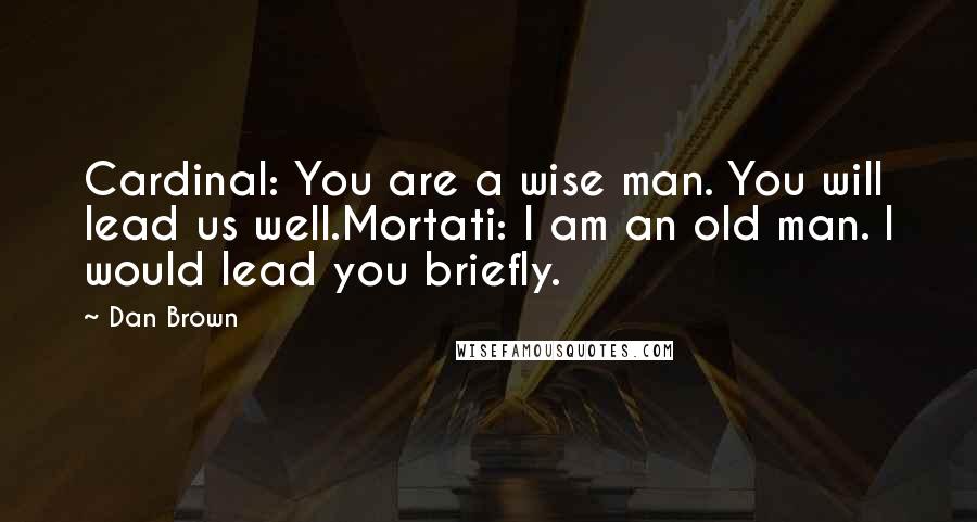 Dan Brown Quotes: Cardinal: You are a wise man. You will lead us well.Mortati: I am an old man. I would lead you briefly.