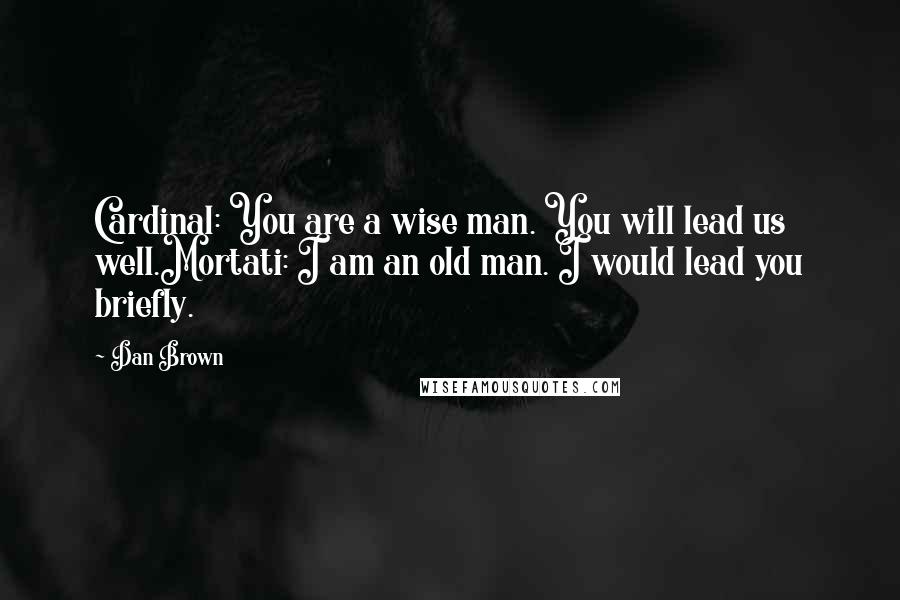 Dan Brown Quotes: Cardinal: You are a wise man. You will lead us well.Mortati: I am an old man. I would lead you briefly.