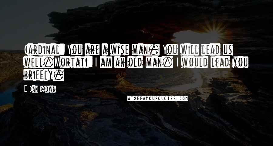 Dan Brown Quotes: Cardinal: You are a wise man. You will lead us well.Mortati: I am an old man. I would lead you briefly.