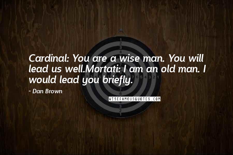 Dan Brown Quotes: Cardinal: You are a wise man. You will lead us well.Mortati: I am an old man. I would lead you briefly.